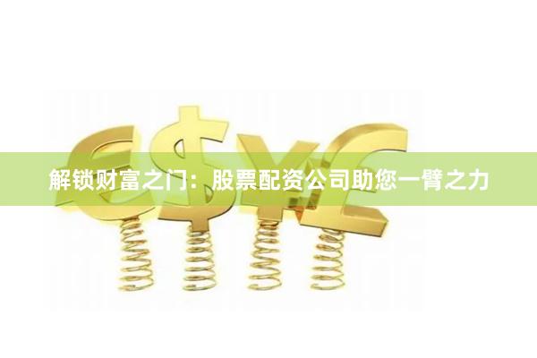 解锁财富之门：股票配资公司助您一臂之力
