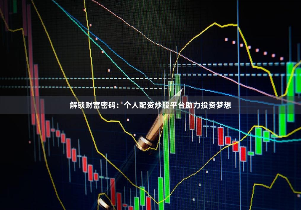 解锁财富密码：个人配资炒股平台助力投资梦想
