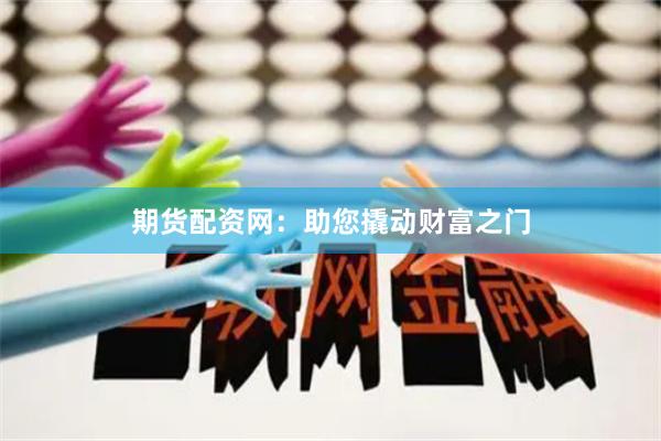 期货配资网：助您撬动财富之门