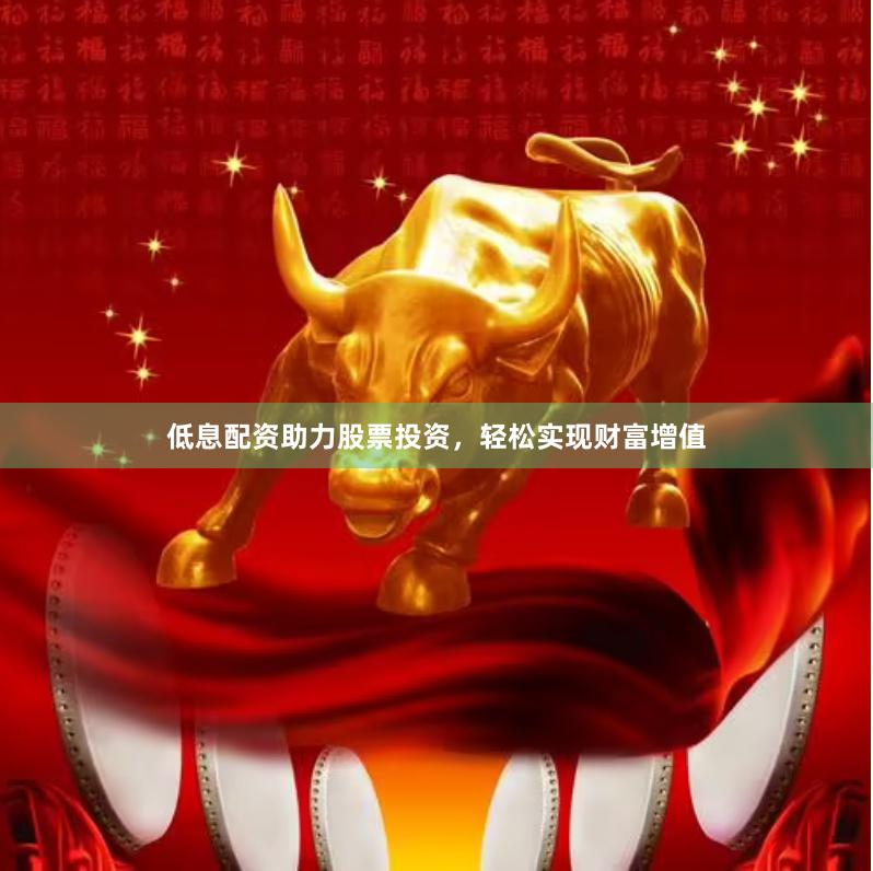 低息配资助力股票投资，轻松实现财富增值