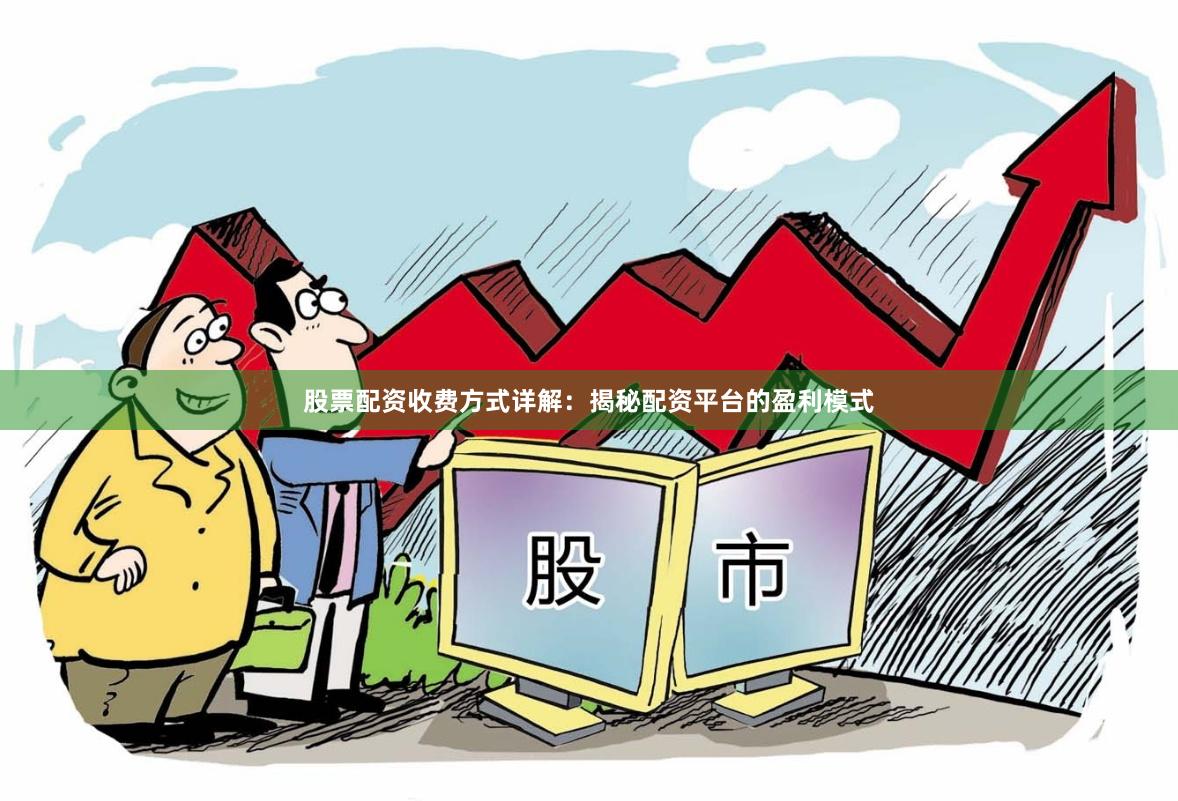 股票配资收费方式详解：揭秘配资平台的盈利模式