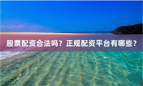股票配资合法吗？正规配资平台有哪些？