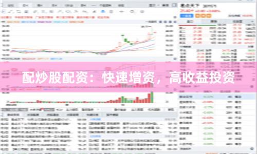配炒股配资：快速增资，高收益投资