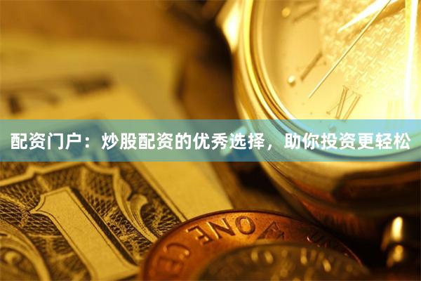 配资门户：炒股配资的优秀选择，助你投资更轻松
