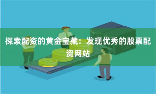探索配资的黄金宝藏：发现优秀的股票配资网站