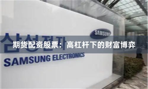期货配资股票：高杠杆下的财富博弈