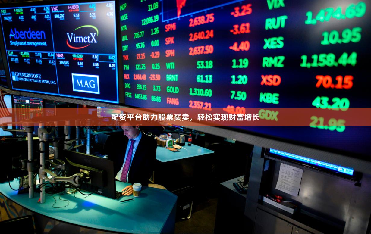 配资平台助力股票买卖，轻松实现财富增长