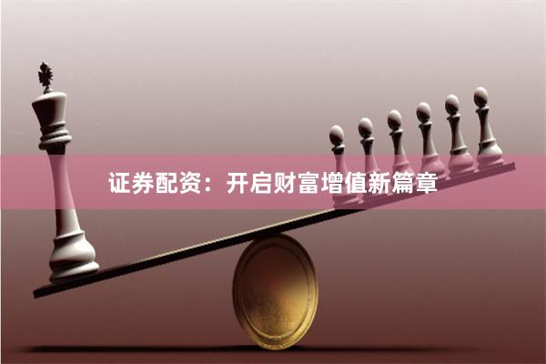 证券配资：开启财富增值新篇章