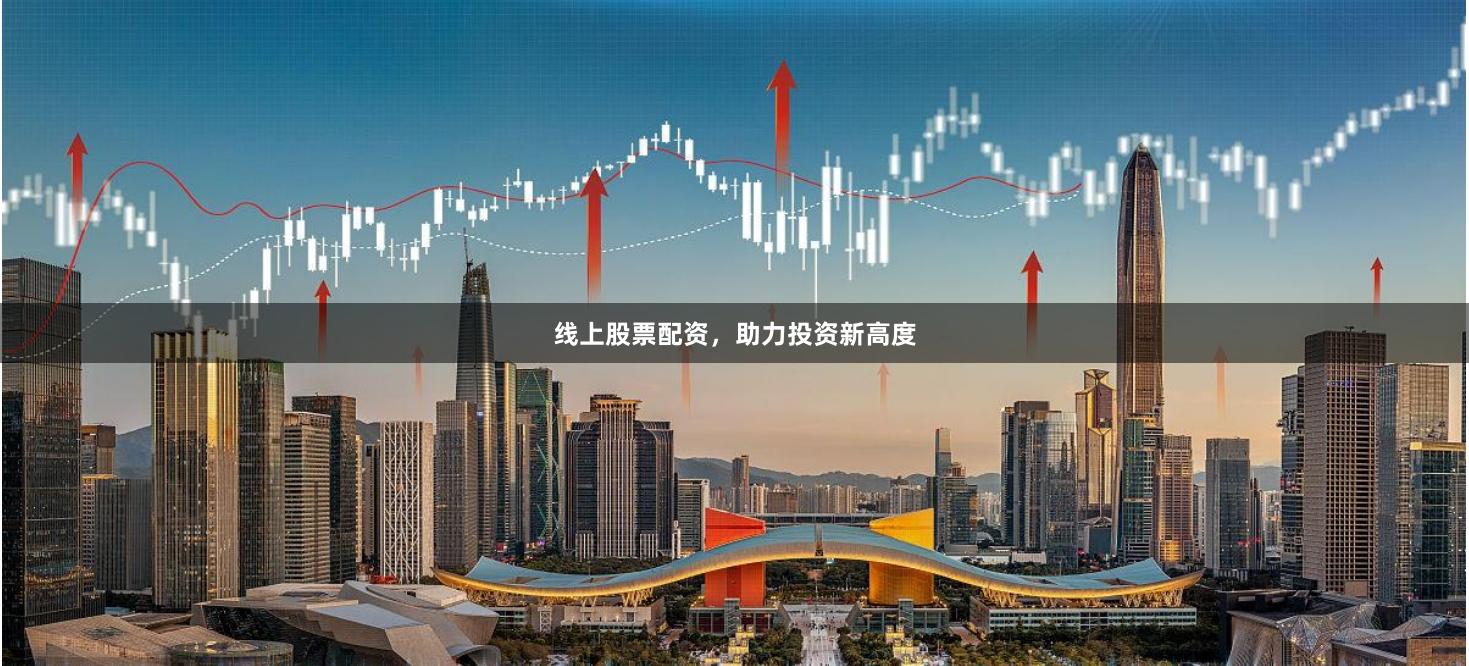 线上股票配资，助力投资新高度